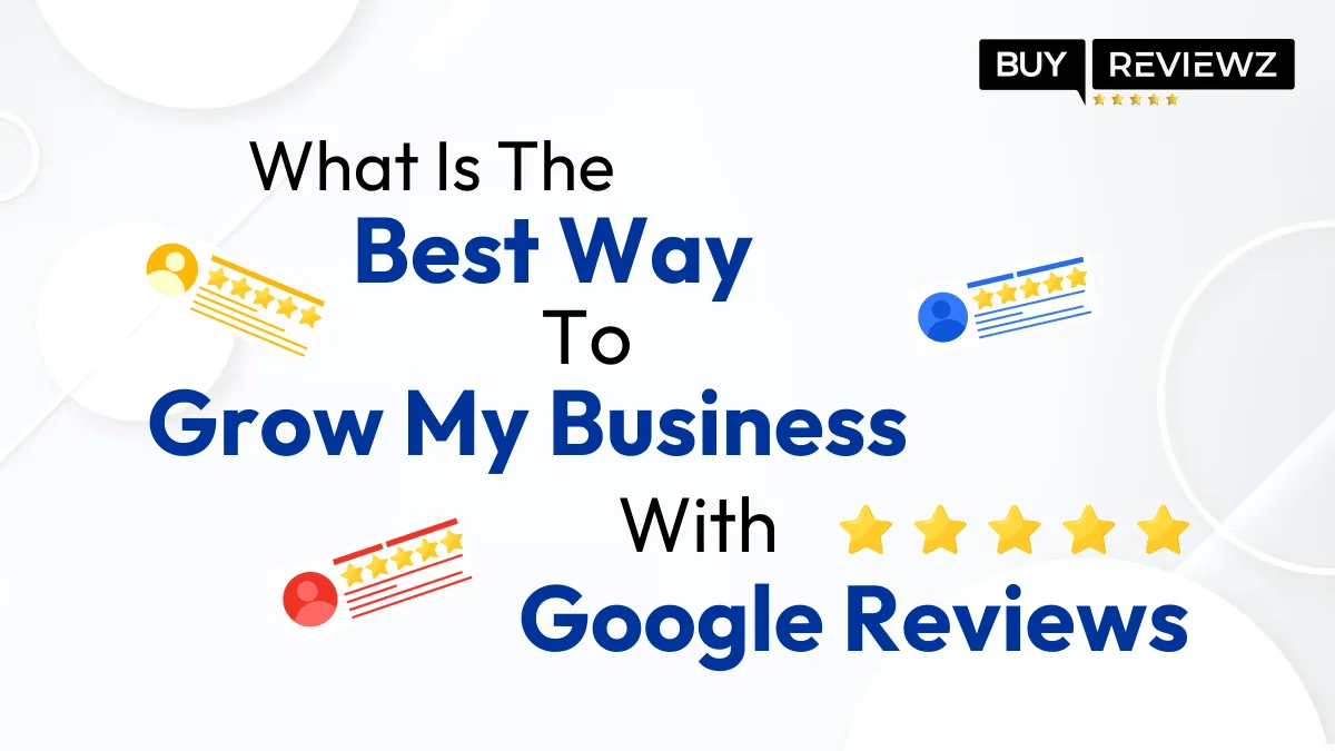 Best Way To Grow My Business With Google Reviews