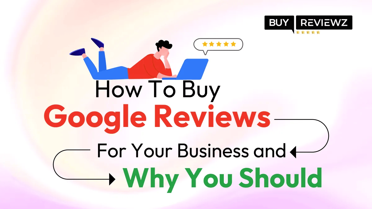 How To Buy Google Reviews For Your Business and Why You Should 