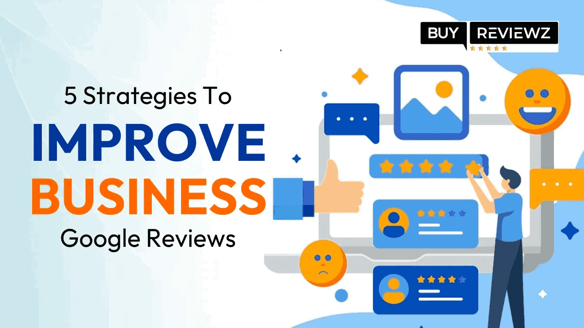 Strategies To Improve Your Business Google Reviews