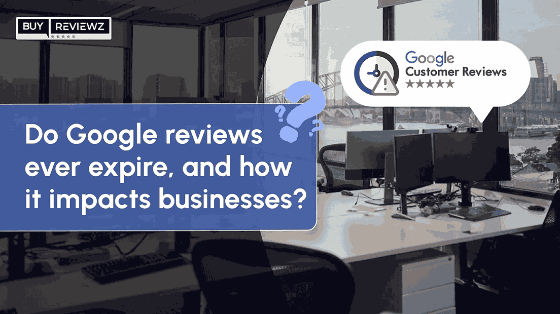 Do Google Reviews Ever Expire & How Businesses Impacts?